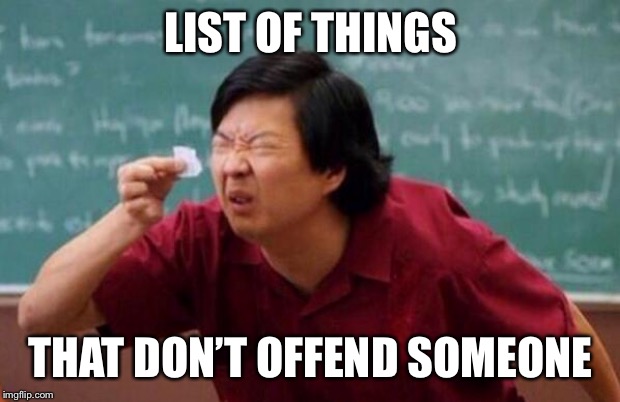 List of people I trust | LIST OF THINGS THAT DON’T OFFEND SOMEONE | image tagged in list of people i trust | made w/ Imgflip meme maker