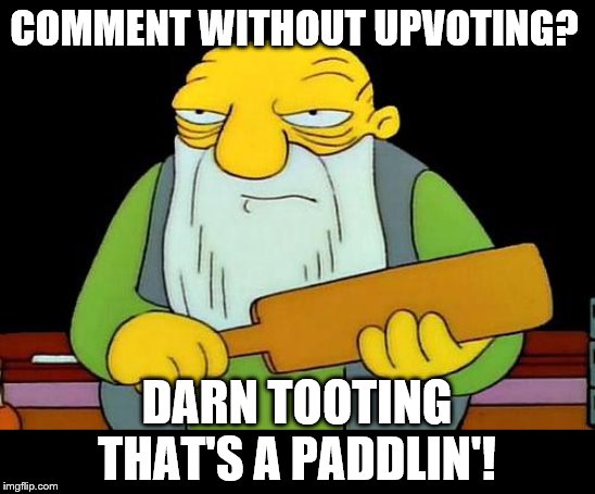 That's a paddlin' Meme | COMMENT WITHOUT UPVOTING? DARN TOOTING THAT'S A PADDLIN'! | image tagged in memes,that's a paddlin' | made w/ Imgflip meme maker