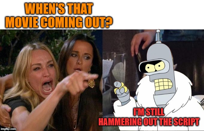 WHEN'S THAT MOVIE COMING OUT? I'M STILL HAMMERING OUT THE SCRIPT | made w/ Imgflip meme maker