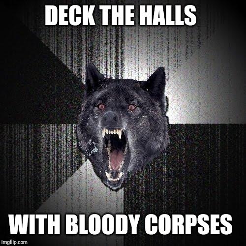 Insanity Wolf | DECK THE HALLS; WITH BLOODY CORPSES | image tagged in memes,insanity wolf | made w/ Imgflip meme maker