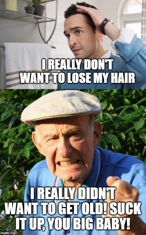 I REALLY DON'T WANT TO LOSE MY HAIR; I REALLY DIDN'T WANT TO GET OLD! SUCK IT UP, YOU BIG BABY! | image tagged in angry old man | made w/ Imgflip meme maker