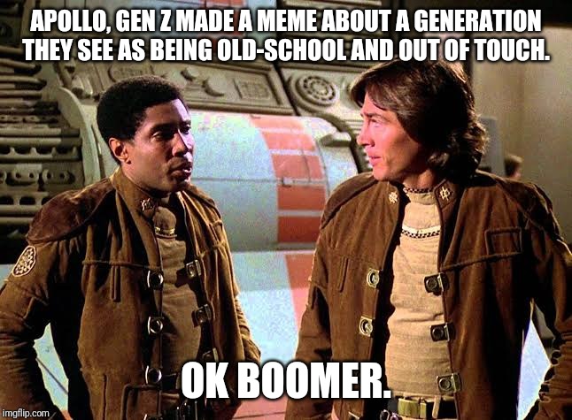Oh, frack! | APOLLO, GEN Z MADE A MEME ABOUT A GENERATION THEY SEE AS BEING OLD-SCHOOL AND OUT OF TOUCH. OK BOOMER. | image tagged in ok boomer,boomer,apollo,battlestar galactica | made w/ Imgflip meme maker