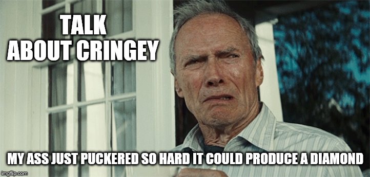 Clint Eastwood WTF | TALK ABOUT CRINGEY MY ASS JUST PUCKERED SO HARD IT COULD PRODUCE A DIAMOND | image tagged in clint eastwood wtf | made w/ Imgflip meme maker