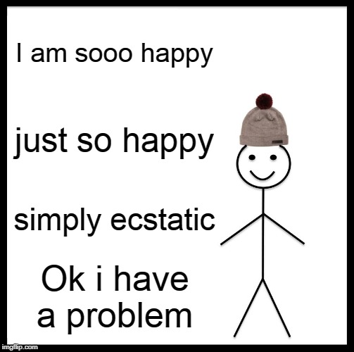 Be Like Bill Meme | I am sooo happy; just so happy; simply ecstatic; Ok i have a problem | image tagged in memes,be like bill | made w/ Imgflip meme maker