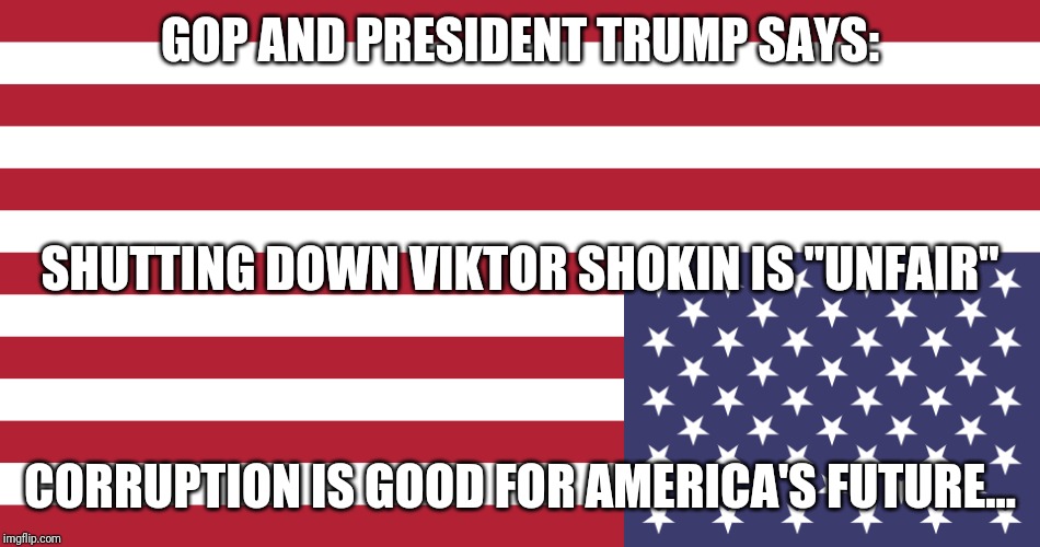 GOP AND PRESIDENT TRUMP SAYS:; SHUTTING DOWN VIKTOR SHOKIN IS "UNFAIR"; CORRUPTION IS GOOD FOR AMERICA'S FUTURE... | image tagged in political meme,trump impeachment,impeach,ukraine,corruption | made w/ Imgflip meme maker