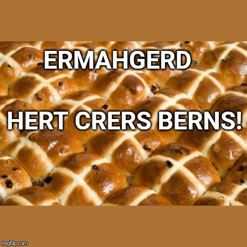 Hot Cross buns | ERMAHGERD; HERT CRERS BERNS! | image tagged in hot cross buns | made w/ Imgflip meme maker