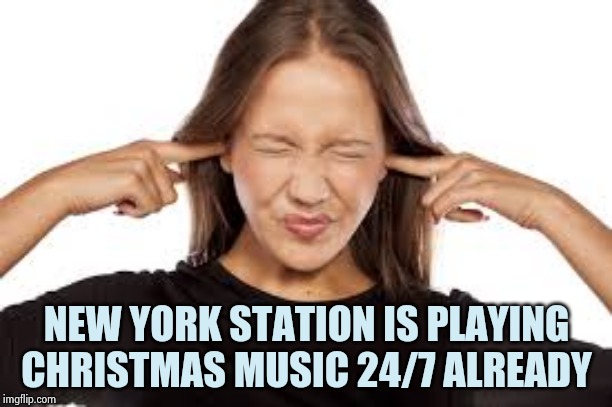 Fingers in Ears | NEW YORK STATION IS PLAYING CHRISTMAS MUSIC 24/7 ALREADY | image tagged in fingers in ears | made w/ Imgflip meme maker