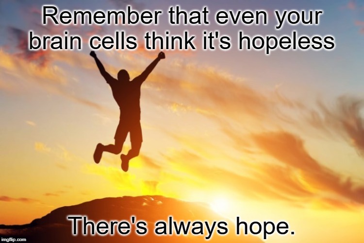 Don't give up on hope! | Remember that even your brain cells think it's hopeless; There's always hope. | image tagged in hope,positive thinking,positivity,happy | made w/ Imgflip meme maker
