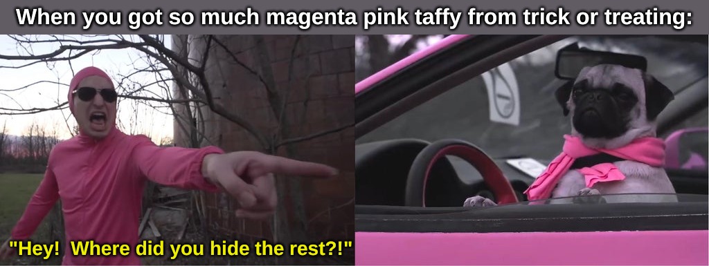 When you got so much magenta pink taffy from trick or treating:; "Hey!  Where did you hide the rest?!" | image tagged in happy holidays,memes | made w/ Imgflip meme maker