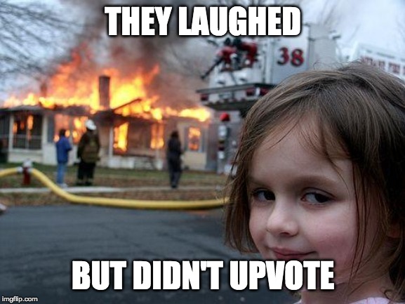 Disaster Girl Meme | THEY LAUGHED; BUT DIDN'T UPVOTE | image tagged in memes,disaster girl | made w/ Imgflip meme maker