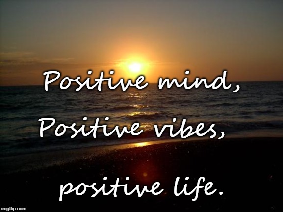 Positive life | Positive mind, Positive vibes, positive life. | image tagged in positivity,positive vibes,positive thinking,sunset,stay positive | made w/ Imgflip meme maker