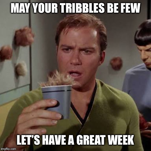 Kirk coffee tribble | MAY YOUR TRIBBLES BE FEW; LET’S HAVE A GREAT WEEK | image tagged in kirk coffee tribble | made w/ Imgflip meme maker