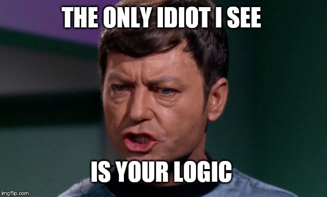 dr mccoy | THE ONLY IDIOT I SEE IS YOUR LOGIC | image tagged in dr mccoy | made w/ Imgflip meme maker