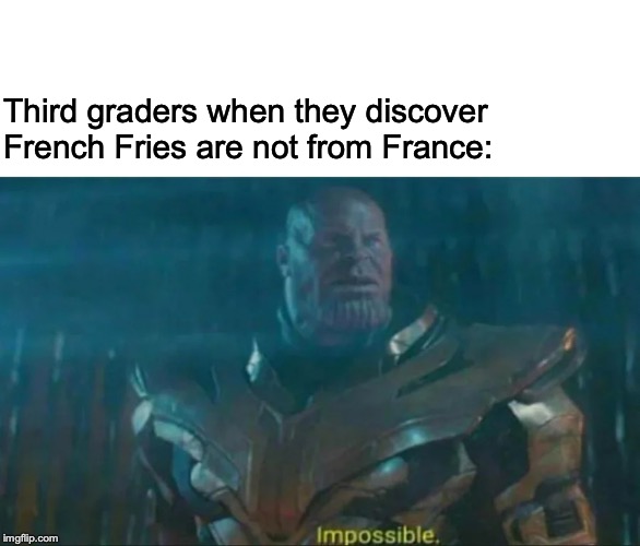 Thanos Impossible | Third graders when they discover French Fries are not from France: | image tagged in thanos impossible | made w/ Imgflip meme maker