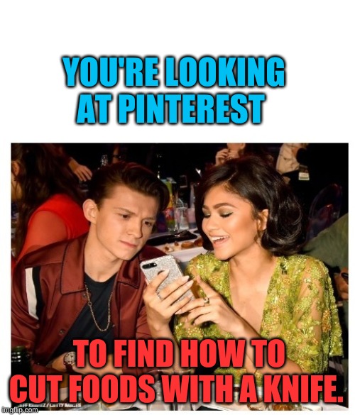 tom holland and zendaya | YOU'RE LOOKING AT PINTEREST; TO FIND HOW TO CUT FOODS WITH A KNIFE. | image tagged in tom holland and zendaya | made w/ Imgflip meme maker