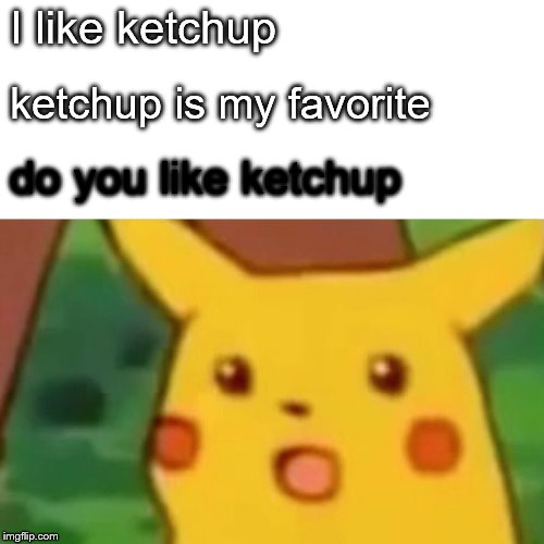 Surprised Pikachu | I like ketchup; ketchup is my favorite; do you like ketchup | image tagged in memes,surprised pikachu | made w/ Imgflip meme maker