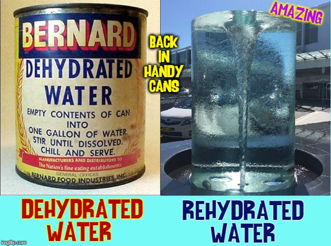 Old Products Making a Comeback | AMAZING; BACK IN HANDY CANS; REHYDRATED WATER; DEHYDRATED WATER | image tagged in vince vance,canned,water,dehydrated water,rehydrated,shape up | made w/ Imgflip meme maker
