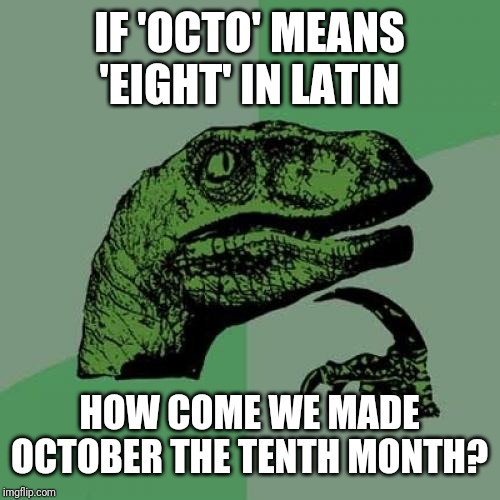 The Romans weren't happy... |  IF 'OCTO' MEANS 'EIGHT' IN LATIN; HOW COME WE MADE OCTOBER THE TENTH MONTH? | image tagged in philosoraptor,memes,october,calendar,romans | made w/ Imgflip meme maker
