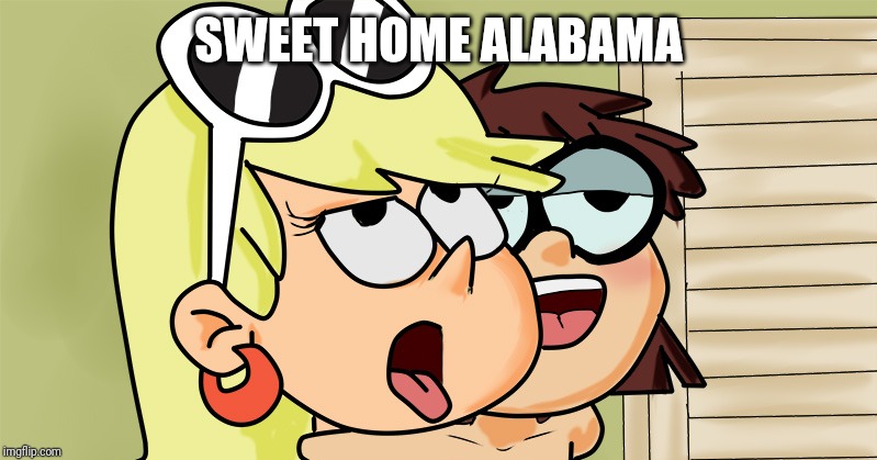  SWEET HOME ALABAMA | image tagged in memes,funny,funny memes,the loud house,nickelodeon,alabama | made w/ Imgflip meme maker