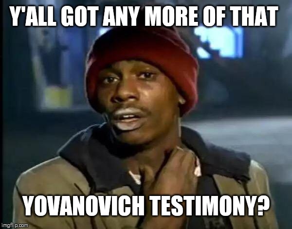 Y'all Got Any More Of That Meme | Y'ALL GOT ANY MORE OF THAT; YOVANOVICH TESTIMONY? | image tagged in memes,y'all got any more of that | made w/ Imgflip meme maker