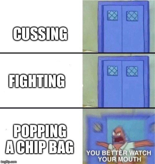 You better watch your mouth | CUSSING; FIGHTING; POPPING A CHIP BAG | image tagged in you better watch your mouth | made w/ Imgflip meme maker