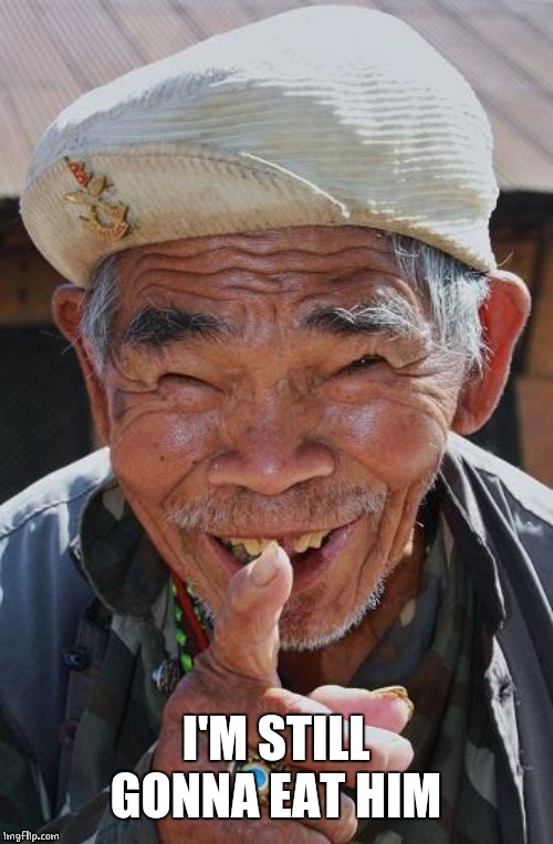 Funny old Chinese man 1 | I'M STILL GONNA EAT HIM | image tagged in funny old chinese man 1 | made w/ Imgflip meme maker