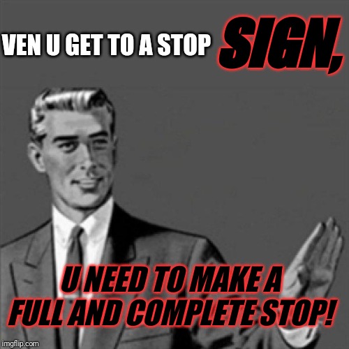 Correction guy | SIGN, VEN U GET TO A STOP; U NEED TO MAKE A FULL AND COMPLETE STOP! | image tagged in correction guy,funny memes,memes,funny,german accented memes,german accent memes | made w/ Imgflip meme maker