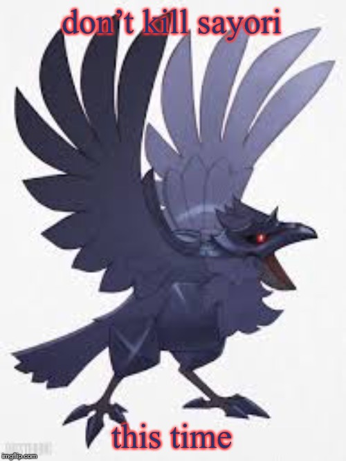 Angry Corviknight | don’t kill sayori this time | image tagged in angry corviknight | made w/ Imgflip meme maker