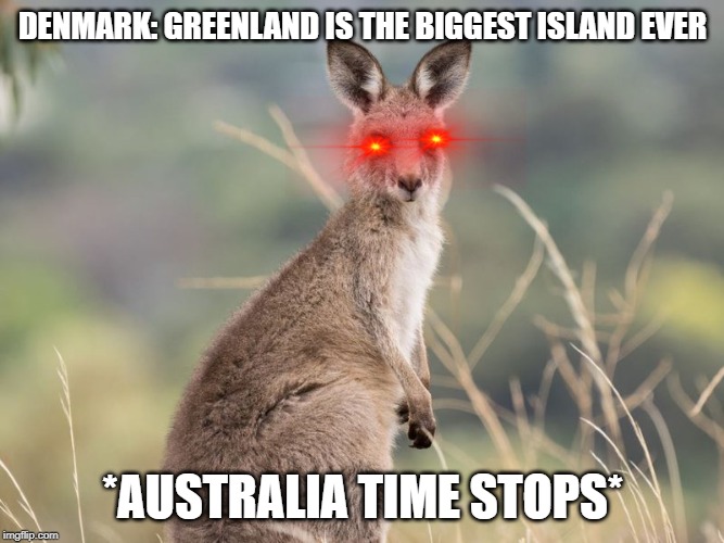 DENMARK: GREENLAND IS THE BIGGEST ISLAND EVER; *AUSTRALIA TIME STOPS* | image tagged in greenland,australia,pizza time stops | made w/ Imgflip meme maker
