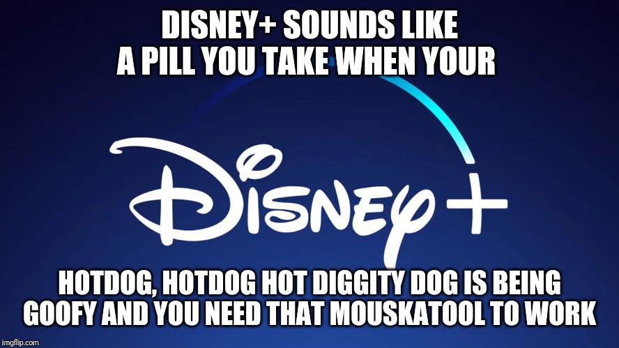 Disney Drugs | DISNEY+ SOUNDS LIKE A PILL YOU TAKE WHEN YOUR; HOTDOG, HOTDOG HOT DIGGITY DOG IS BEING GOOFY AND YOU NEED THAT MOUSKATOOL TO WORK | image tagged in disney,ed,dadlife,boner,bonerpills | made w/ Imgflip meme maker