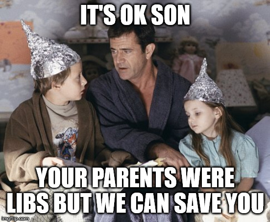 Tinfoil Children | IT'S OK SON; YOUR PARENTS WERE LIBS BUT WE CAN SAVE YOU | image tagged in tinfoil children | made w/ Imgflip meme maker