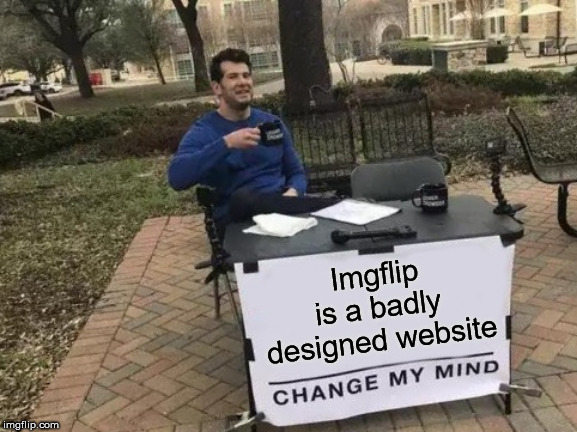 Change My Mind Meme | Imgflip is a badly designed website | image tagged in memes,change my mind | made w/ Imgflip meme maker