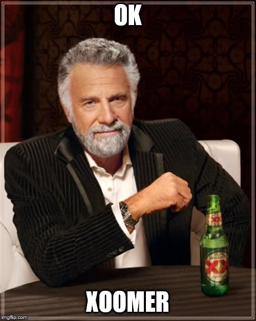 The Most Interesting Man In The World Meme | OK XOOMER | image tagged in memes,the most interesting man in the world | made w/ Imgflip meme maker