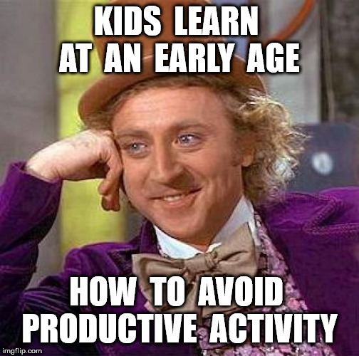 Creepy Condescending Wonka Meme | KIDS  LEARN  AT  AN  EARLY  AGE HOW  TO  AVOID  PRODUCTIVE  ACTIVITY | image tagged in memes,creepy condescending wonka | made w/ Imgflip meme maker