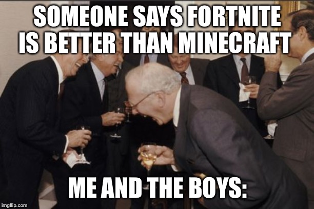 Laughing Men In Suits | SOMEONE SAYS FORTNITE IS BETTER THAN MINECRAFT; ME AND THE BOYS: | image tagged in memes,laughing men in suits | made w/ Imgflip meme maker
