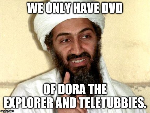 Osama bin Laden | WE ONLY HAVE DVD OF DORA THE EXPLORER AND TELETUBBIES. | image tagged in osama bin laden | made w/ Imgflip meme maker