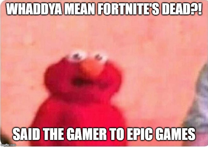 Sickened elmo | WHADDYA MEAN FORTNITE'S DEAD?! SAID THE GAMER TO EPIC GAMES | image tagged in sickened elmo | made w/ Imgflip meme maker