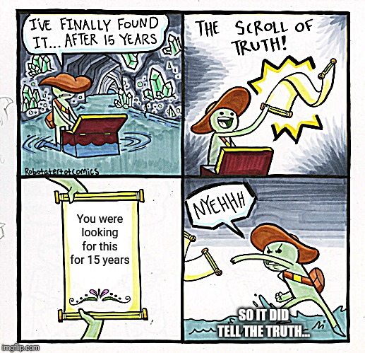 The Scroll Of Truth | You were looking for this for 15 years; SO IT DID TELL THE TRUTH... | image tagged in memes,the scroll of truth | made w/ Imgflip meme maker
