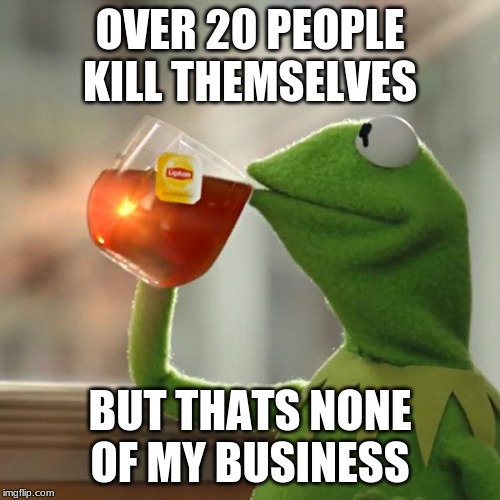 But That's None Of My Business | OVER 20 PEOPLE KILL THEMSELVES; BUT THATS NONE OF MY BUSINESS | image tagged in memes,but thats none of my business,kermit the frog | made w/ Imgflip meme maker