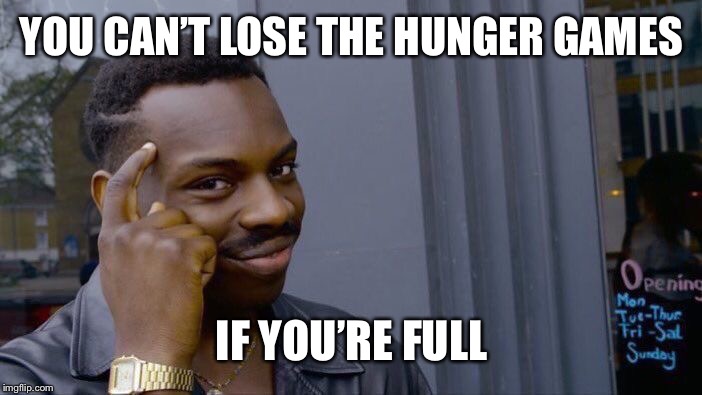 Roll Safe Think About It | YOU CAN’T LOSE THE HUNGER GAMES; IF YOU’RE FULL | image tagged in memes,roll safe think about it | made w/ Imgflip meme maker