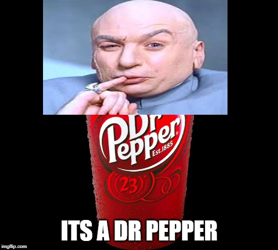 Dr. Pepper | ITS A DR PEPPER | image tagged in dr pepper | made w/ Imgflip meme maker