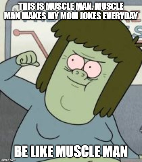 Muscle Man | THIS IS MUSCLE MAN. MUSCLE MAN MAKES MY MOM JOKES EVERYDAY BE LIKE MUSCLE MAN | image tagged in muscle man | made w/ Imgflip meme maker