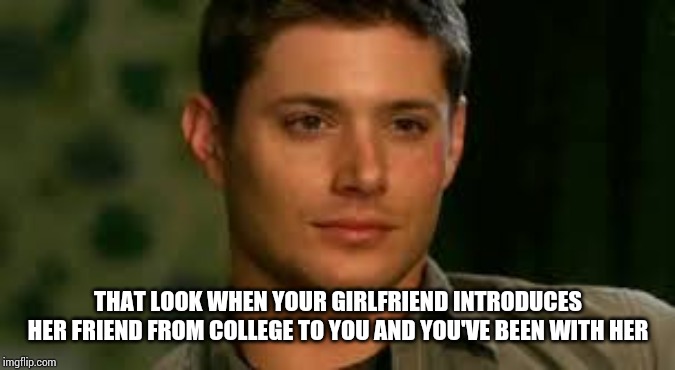 THAT LOOK WHEN YOUR GIRLFRIEND INTRODUCES HER FRIEND FROM COLLEGE TO YOU AND YOU'VE BEEN WITH HER | image tagged in ex girlfriend | made w/ Imgflip meme maker