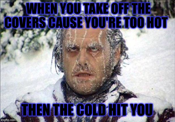 #ConsAboutLife | WHEN YOU TAKE OFF THE COVERS CAUSE YOU'RE TOO HOT; THEN THE COLD HIT YOU | image tagged in fun,123ertj original meme | made w/ Imgflip meme maker