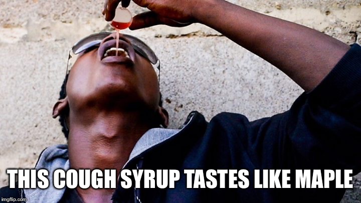 Drinking cough syrup | THIS COUGH SYRUP TASTES LIKE MAPLE | image tagged in drinking cough syrup | made w/ Imgflip meme maker