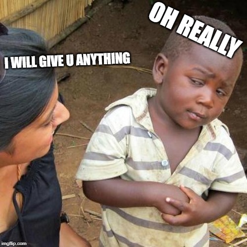 Third World Skeptical Kid Meme | OH REALLY; I WILL GIVE U ANYTHING | image tagged in memes,third world skeptical kid | made w/ Imgflip meme maker