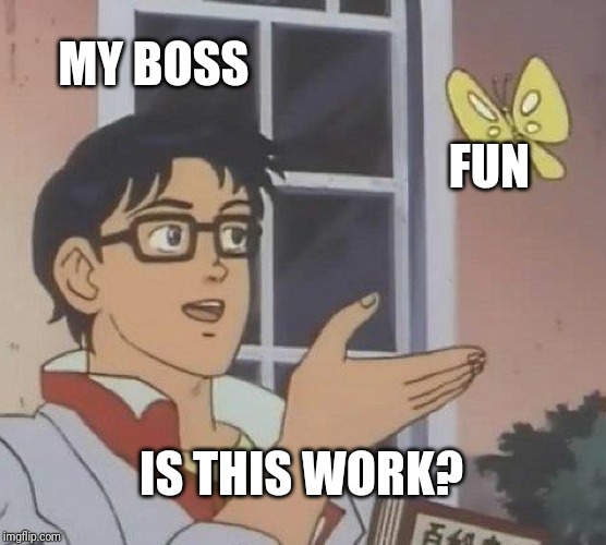 Is This A Pigeon | MY BOSS; FUN; IS THIS WORK? | image tagged in memes,is this a pigeon | made w/ Imgflip meme maker