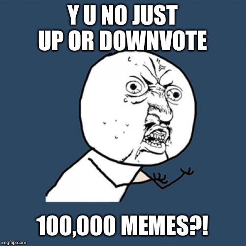 Y U No Meme | Y U NO JUST UP OR DOWNVOTE 100,000 MEMES?! | image tagged in memes,y u no | made w/ Imgflip meme maker