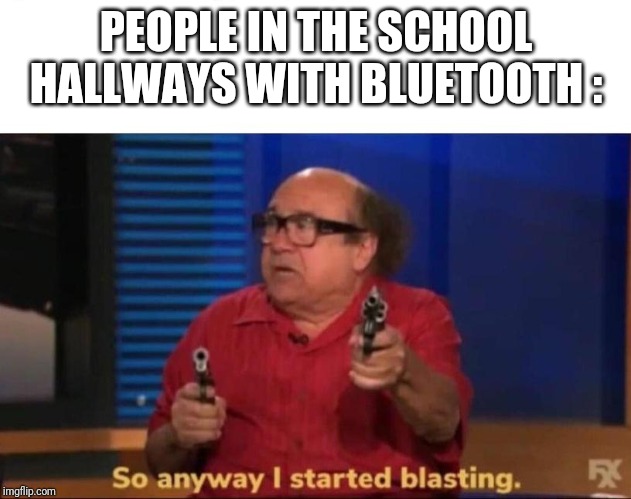 For Danny's birthday | PEOPLE IN THE SCHOOL HALLWAYS WITH BLUETOOTH : | image tagged in so anyway i started blasting,danny devito,happy birthday,birthday | made w/ Imgflip meme maker