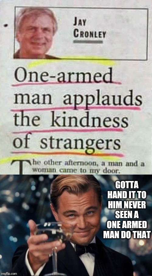 GOTTA HAND IT TO HIM NEVER SEEN A ONE ARMED MAN DO THAT | image tagged in memes,leonardo dicaprio cheers | made w/ Imgflip meme maker